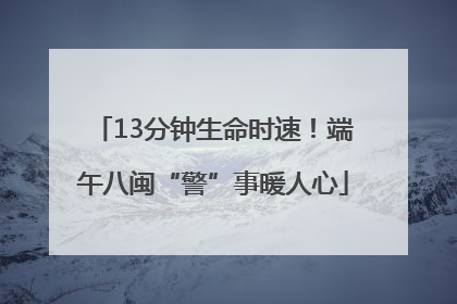 13分钟生命时速！端午八闽“警”事暖人心
