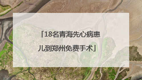 18名青海先心病患儿到郑州免费手术