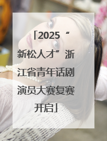 2025“新松人才”浙江省青年话剧演员大赛复赛开启