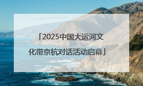 2025中国大运河文化带京杭对话活动启幕