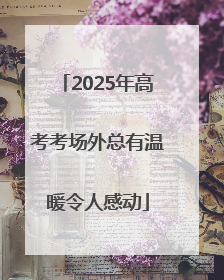 2025年高考考场外总有温暖令人感动