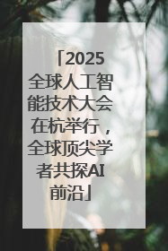 2025全球人工智能技术大会在杭举行，全球顶尖学者共探AI前沿