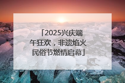 2025兴庆端午狂欢，非遗焰火民俗节燃情启幕