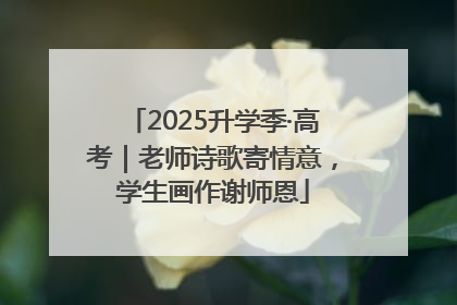 2025升学季·高考｜老师诗歌寄情意，学生画作谢师恩