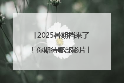 2025暑期档来了！你期待哪部影片