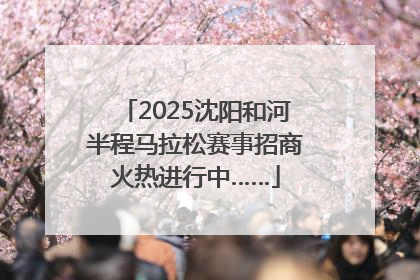 2025沈阳和河半程马拉松赛事招商火热进行中……