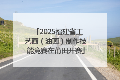 2025福建省工艺画（油画）制作技能竞赛在莆田开赛