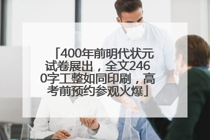 400年前明代状元试卷展出，全文2460字工整如同印刷，高考前预约参观火爆