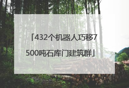 432个机器人巧移7500吨石库门建筑群