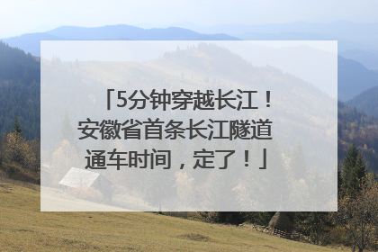 5分钟穿越长江！安徽省首条长江隧道通车时间，定了！