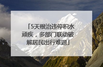 5天根治违停积水顽疾，多部门联动破解居民出行难题