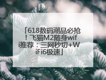 618数码潮品必抢！飞猫M2随身wifi推荐：三网秒切+WiFi6极速