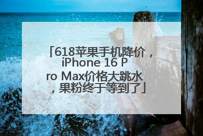 618苹果手机降价，iPhone 16 Pro Max价格大跳水，果粉终于等到了