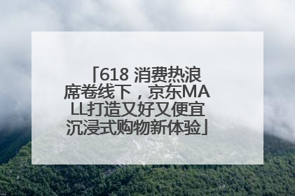 618 消费热浪席卷线下，京东MALL打造又好又便宜沉浸式购物新体验
