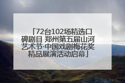 72台102场精选口碑剧目 郑州第五届山河艺术节·中国戏剧梅花奖精品展演活动启幕
