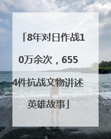 8年对日作战10万余次，6554件抗战文物讲述英雄故事