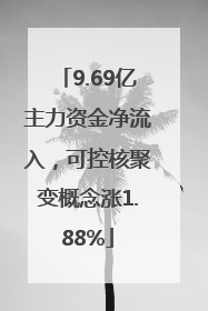 9.69亿主力资金净流入，可控核聚变概念涨1.88%