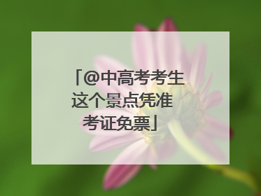 @中高考考生 这个景点凭准考证免票