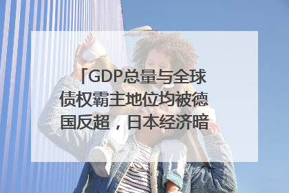 GDP总量与全球债权霸主地位均被德国反超，日本经济暗藏哪些困境？