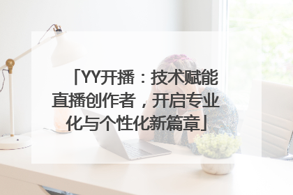 YY开播：技术赋能直播创作者，开启专业化与个性化新篇章