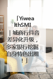 YiwealthSMI｜城商行抖音差异化升级，多家银行挖掘自身特色出圈！
