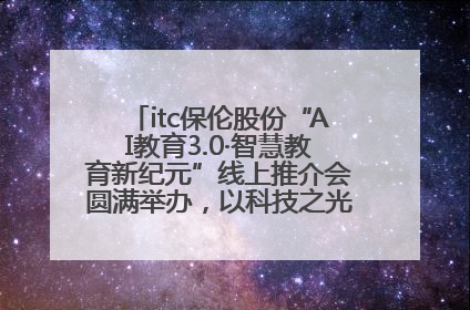 itc保伦股份“AI教育3.0·智慧教育新纪元”线上推介会圆满举办，以科技之光照亮教育未来！